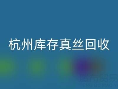 杭州库存真丝LD乐动·（中国）官方网站电话市场探秘：了解行情变化